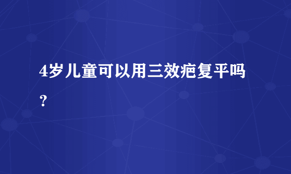 4岁儿童可以用三效疤复平吗？