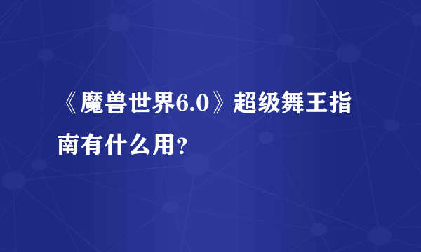 《魔兽世界6.0》超级舞王指南有什么用？