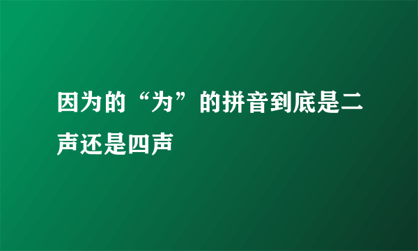 因为的“为”的拼音到底是二声还是四声