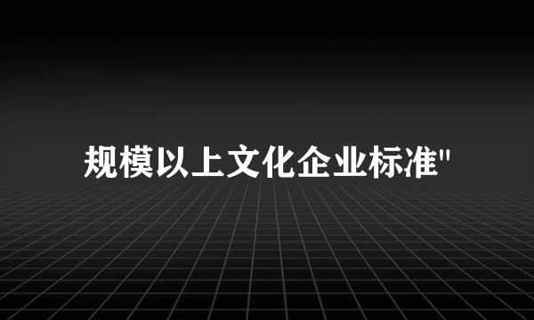 规模以上文化企业标准