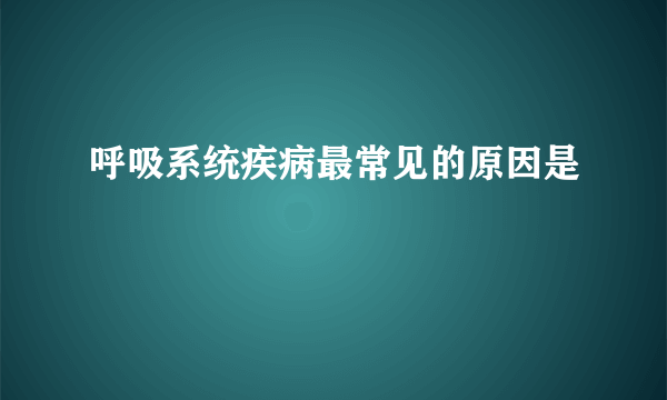 呼吸系统疾病最常见的原因是