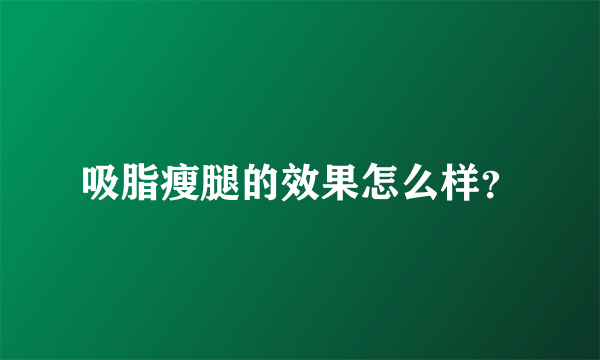 吸脂瘦腿的效果怎么样？