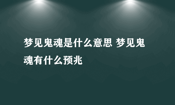 梦见鬼魂是什么意思 梦见鬼魂有什么预兆