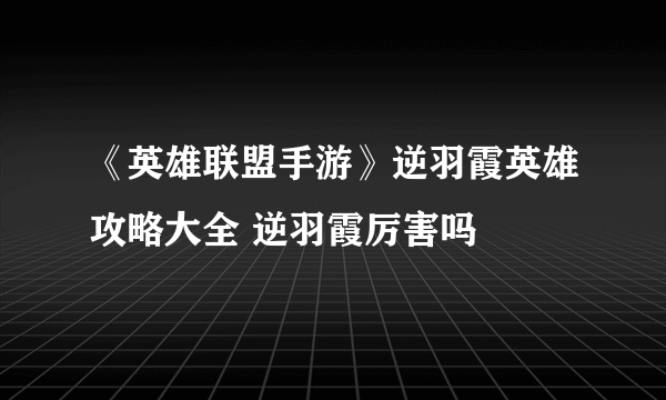 《英雄联盟手游》逆羽霞英雄攻略大全 逆羽霞厉害吗