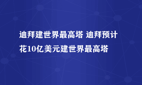 迪拜建世界最高塔 迪拜预计花10亿美元建世界最高塔