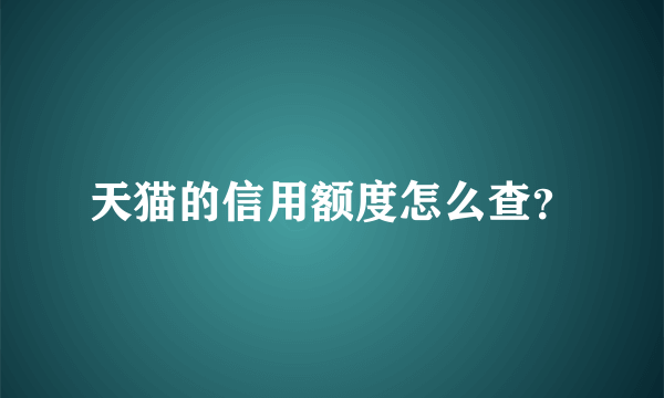 天猫的信用额度怎么查？