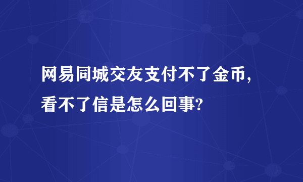 网易同城交友支付不了金币,看不了信是怎么回事?