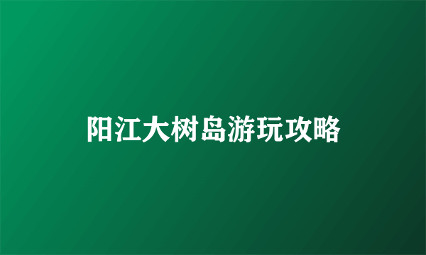 阳江大树岛游玩攻略