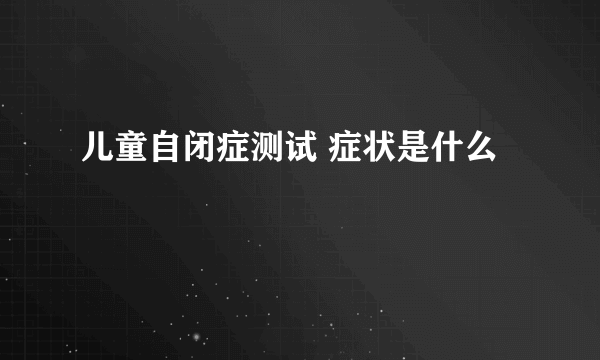 儿童自闭症测试 症状是什么