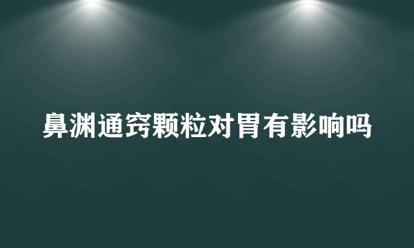 鼻渊通窍颗粒对胃有影响吗