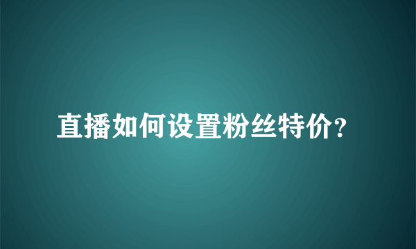 直播如何设置粉丝特价？