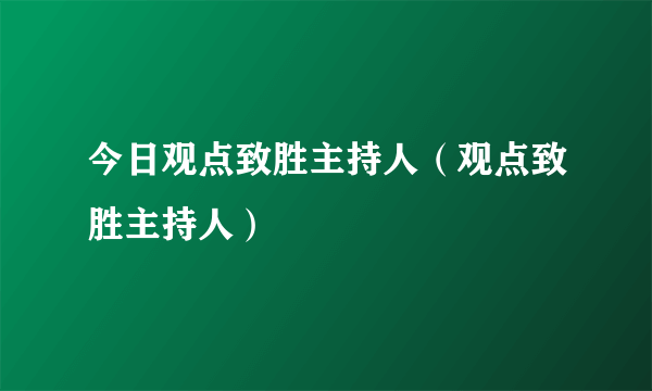 今日观点致胜主持人（观点致胜主持人）