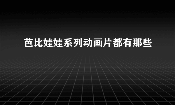 芭比娃娃系列动画片都有那些