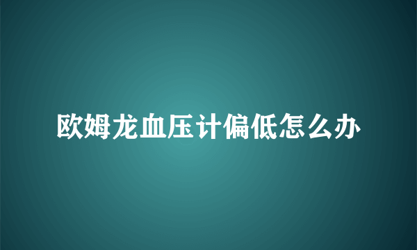 欧姆龙血压计偏低怎么办