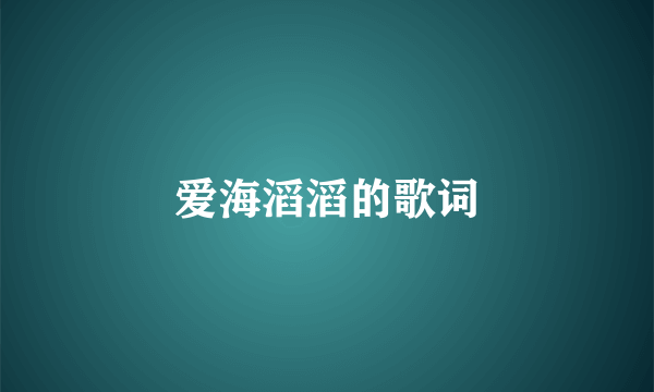 爱海滔滔的歌词