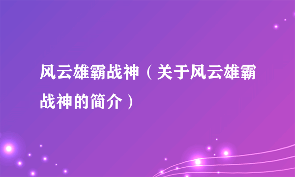 风云雄霸战神（关于风云雄霸战神的简介）