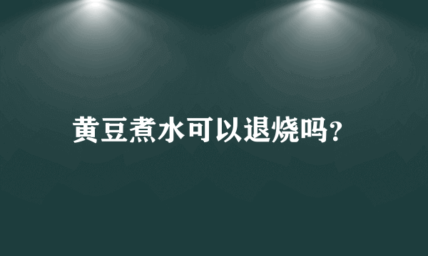 黄豆煮水可以退烧吗？