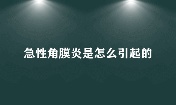 急性角膜炎是怎么引起的