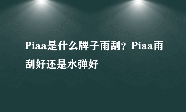 Piaa是什么牌子雨刮？Piaa雨刮好还是水弹好