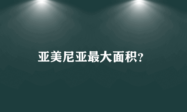 亚美尼亚最大面积？