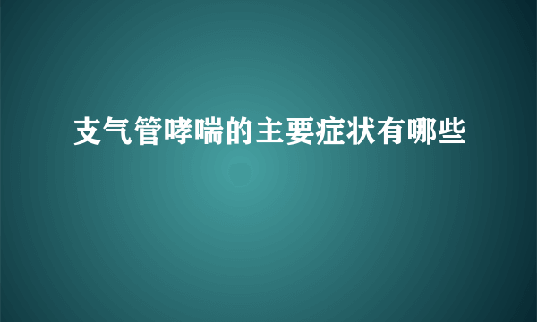 支气管哮喘的主要症状有哪些