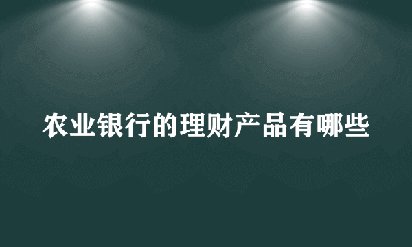 农业银行的理财产品有哪些