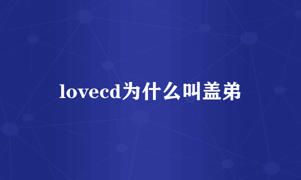 lovecd为什么叫盖弟