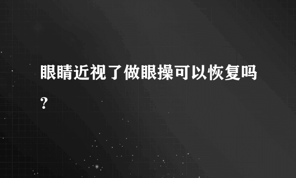 眼睛近视了做眼操可以恢复吗？