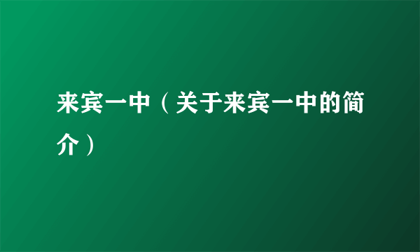 来宾一中（关于来宾一中的简介）