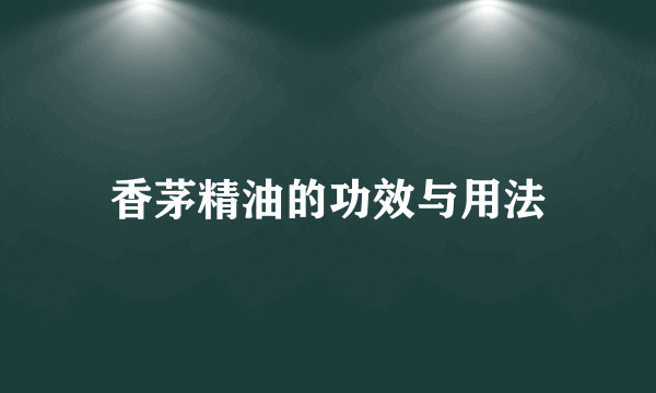 香茅精油的功效与用法