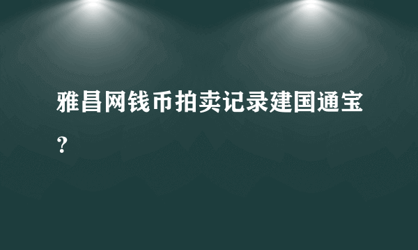 雅昌网钱币拍卖记录建国通宝？