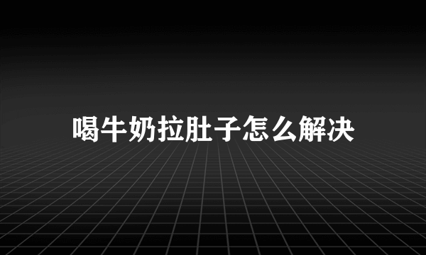 喝牛奶拉肚子怎么解决