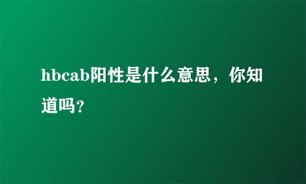 hbcab阳性是什么意思，你知道吗？