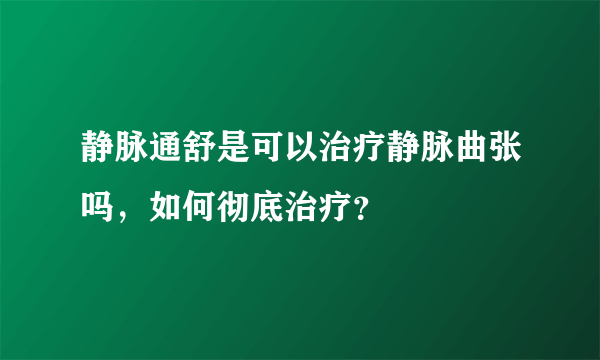 静脉通舒是可以治疗静脉曲张吗，如何彻底治疗？