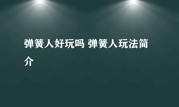 弹簧人好玩吗 弹簧人玩法简介