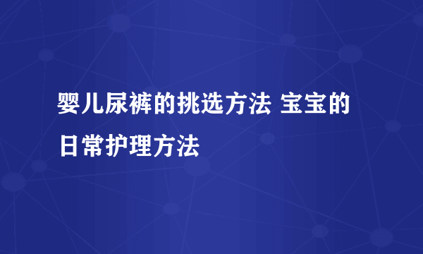 婴儿尿裤的挑选方法 宝宝的日常护理方法