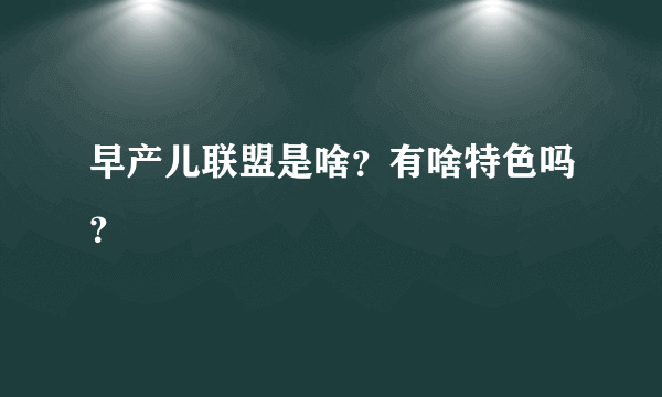 早产儿联盟是啥？有啥特色吗？