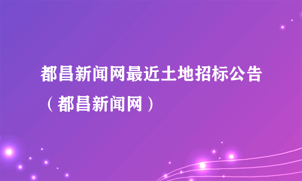 都昌新闻网最近土地招标公告（都昌新闻网）