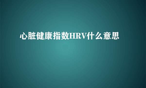 心脏健康指数HRV什么意思