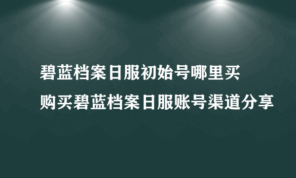 碧蓝档案日服初始号哪里买 购买碧蓝档案日服账号渠道分享