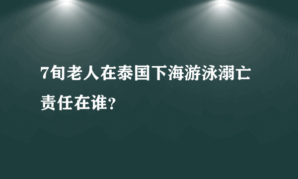 7旬老人在泰国下海游泳溺亡责任在谁？