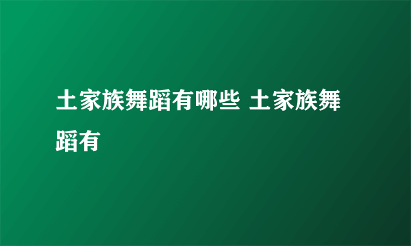 土家族舞蹈有哪些 土家族舞蹈有