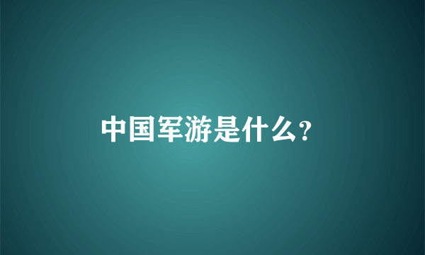 中国军游是什么？