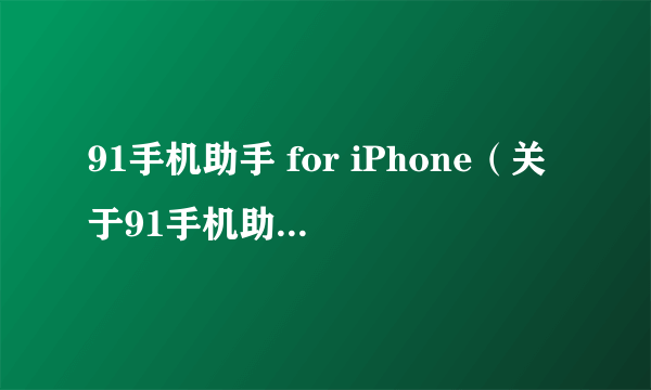 91手机助手 for iPhone（关于91手机助手 for iPhone的简介）