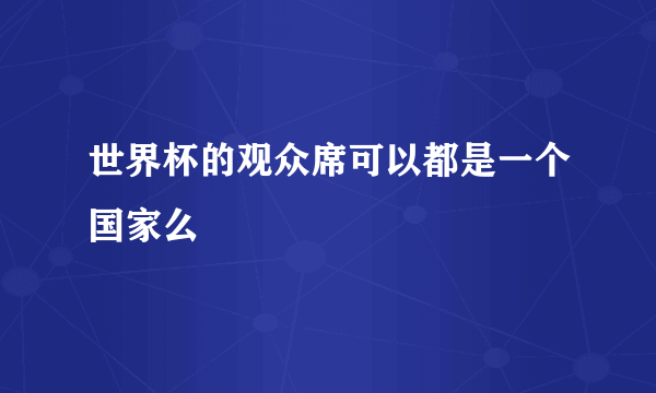 世界杯的观众席可以都是一个国家么