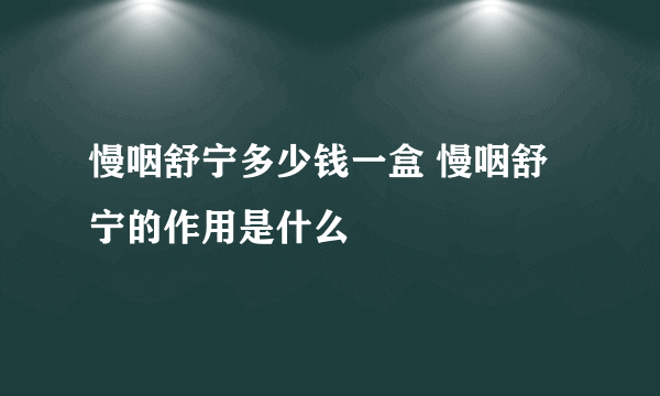 慢咽舒宁多少钱一盒 慢咽舒宁的作用是什么