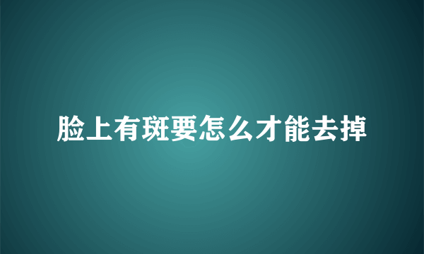 脸上有斑要怎么才能去掉