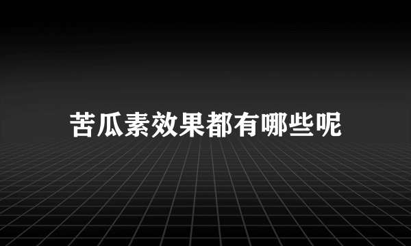 苦瓜素效果都有哪些呢