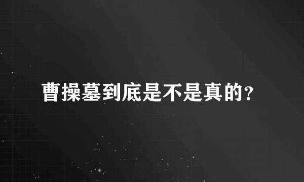 曹操墓到底是不是真的？