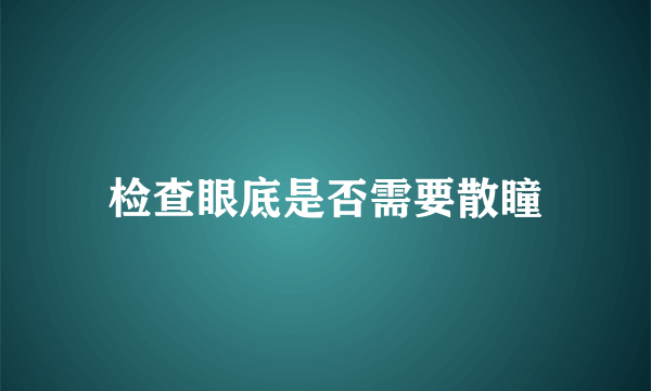 检查眼底是否需要散瞳